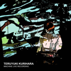 Teruyuki Kurihara MACHINE LIVE RECORDING